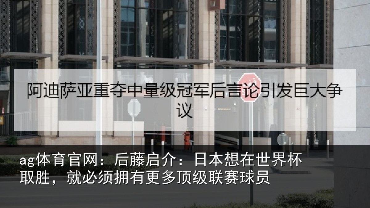 ag体育官网：后藤相关情况杯取相关情况顶级联赛球员