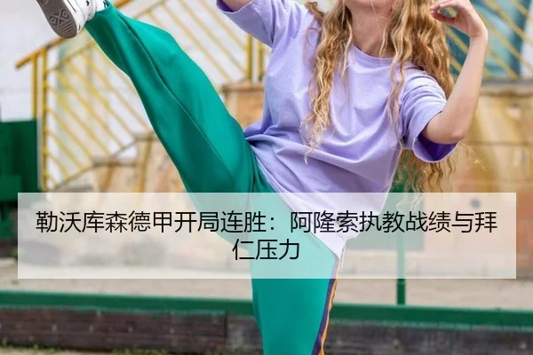 勒沃库森德甲开局连胜：阿隆索执教战绩与拜仁压力