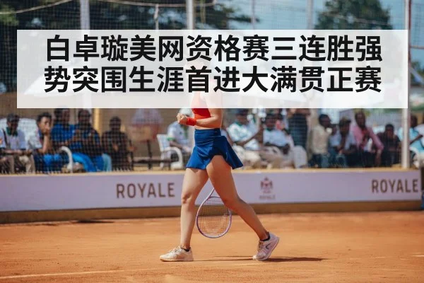 白卓璇美网资格赛三连胜强势突围生涯首进大满贯正赛
