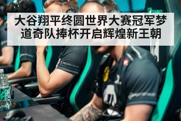 大谷翔平终圆世界大赛冠军梦道奇队捧杯开启辉煌新王朝